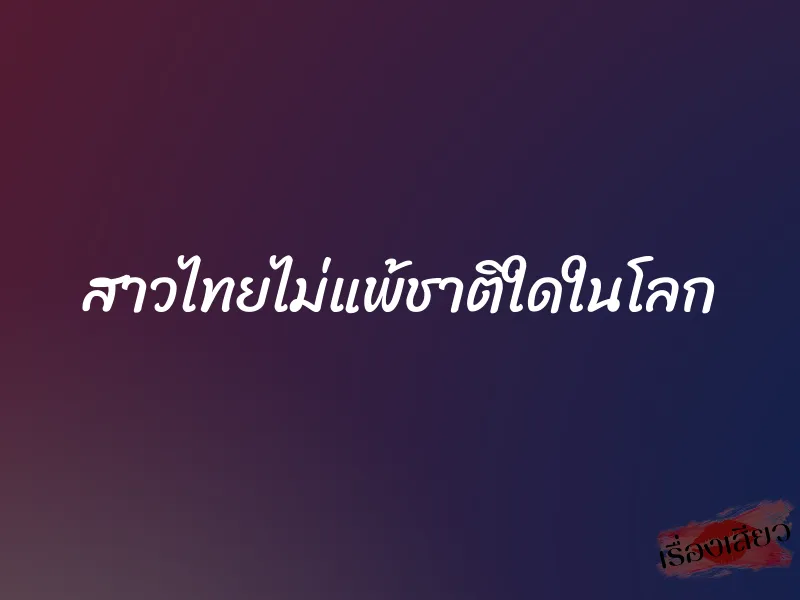 สาวไทยไม่แพ้ชาติใดในโลก 1 สาวไทยไม่แพ้ชาติใดในโลก