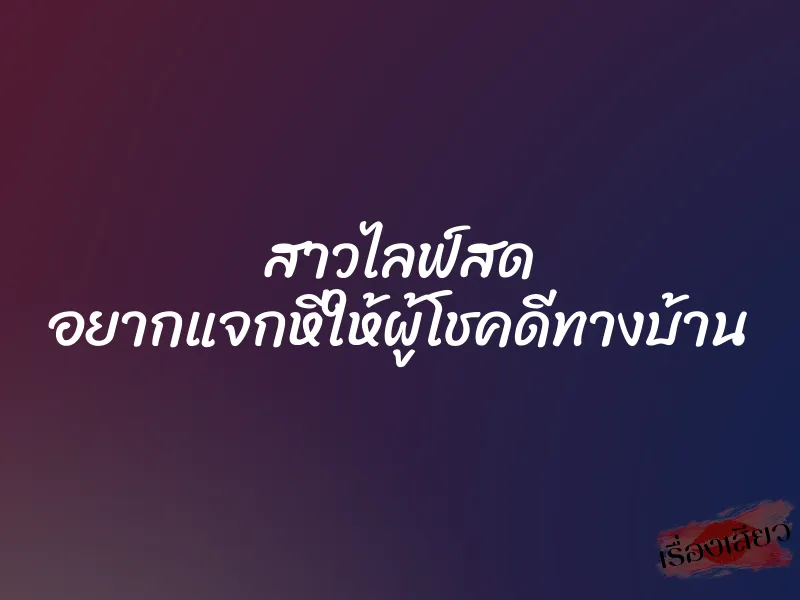 สาวไลฟ์สด อยากแจกหีให้ผู้โชคดีทางบ้าน 7 สาวไลฟ์สด อยากแจกหีให้ผู้โชคดีทางบ้าน