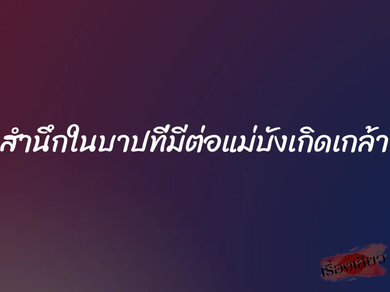 สำนึกในบาปที่มีต่อแม่บังเกิดเกล้า 1 สำนึกในบาปที่มีต่อแม่บังเกิดเกล้า