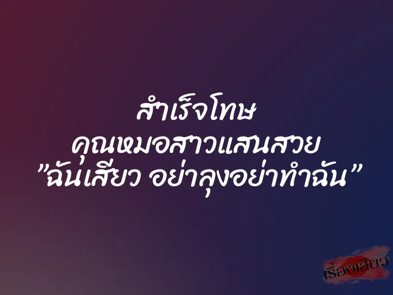 สำเร็จโทษ คุณหมอสาวแสนสวย ”ฉันเสียว อย่าลุงอย่าทำฉัน” 1 สำเร็จโทษ คุณหมอสาวแสนสวย ”ฉันเสียว อย่าลุงอย่าทำฉัน”