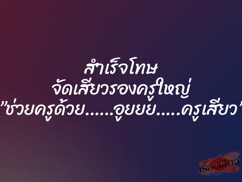 สำเร็จโทษ จัดเสียวรองครูใหญ่ ”ช่วยครูด้วย……อูยยย…..ครูเสียว” 1 สำเร็จโทษ จัดเสียวรองครูใหญ่ ”ช่วยครูด้วย……อูยยย…..ครูเสียว”
