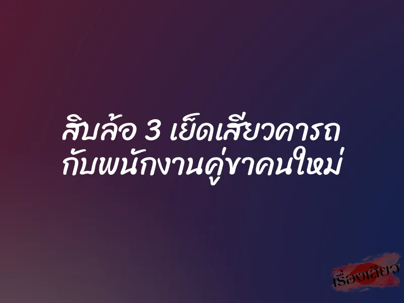 สิบล้อ 3 เย็ดเสียวคารถ กับพนักงานคู่ขาคนใหม่ 1 สิบล้อ 3 เย็ดเสียวคารถ กับพนักงานคู่ขาคนใหม่