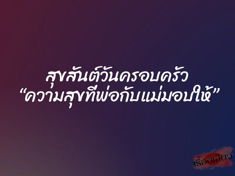 สุขสันต์วันครอบครัว “ความสุขที่พ่อกับแม่มอบให้” 1 สุขสันต์วันครอบครัว “ความสุขที่พ่อกับแม่มอบให้”