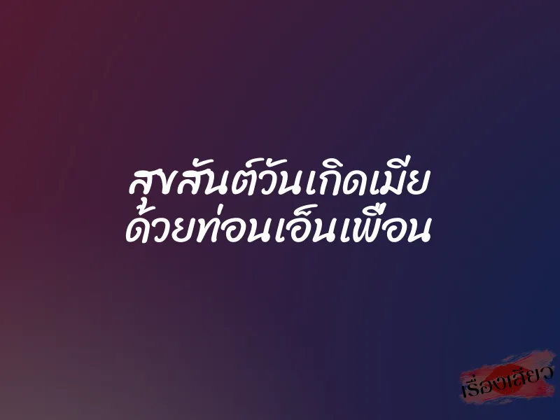สุขสันต์วันเกิดเมีย ด้วยท่อนเอ็นเพื่อน 1 สุขสันต์วันเกิดเมีย ด้วยท่อนเอ็นเพื่อน