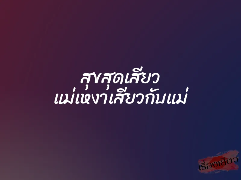 สุขสุดเสียว แม่เหงาเสียวกับแม่ 1 สุขสุดเสียว แม่เหงาเสียวกับแม่