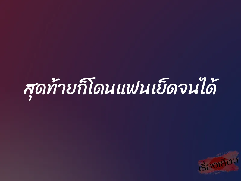 สุดท้ายก็โดนแฟนเย็ดจนได้ 1 สุดท้ายก็โดนแฟนเย็ดจนได้