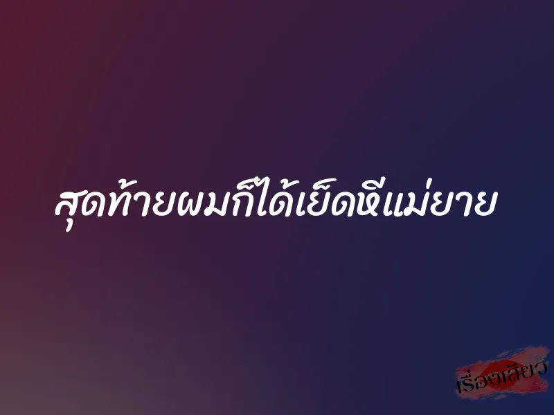 สุดท้ายผมก็ได้เย็ดหีแม่ยาย 1 สุดท้ายผมก็ได้เย็ดหีแม่ยาย