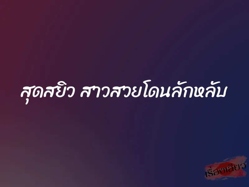 สุดสยิว สาวสวยโดนลักหลับ 1 สุดสยิว สาวสวยโดนลักหลับ
