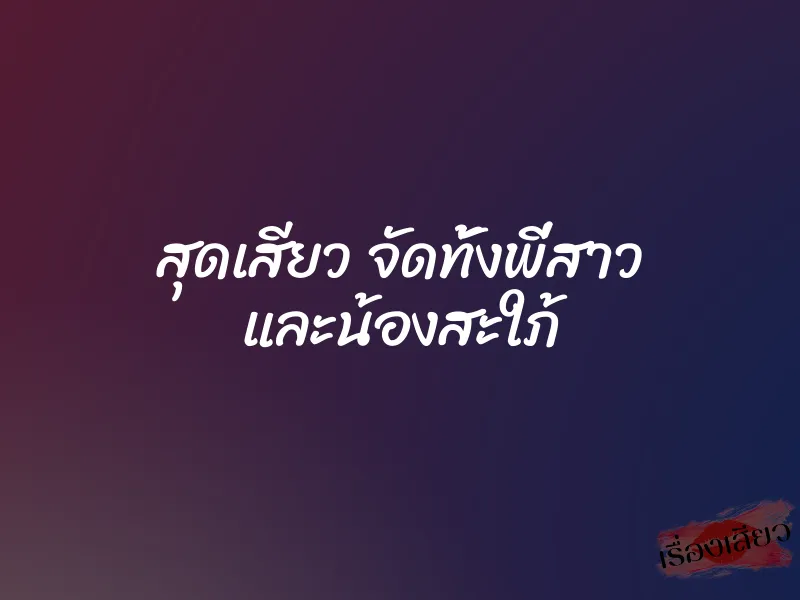 สุดเสียว จัดทั้งพี่สาว และน้องสะใภ้ 1 สุดเสียว จัดทั้งพี่สาว และน้องสะใภ้