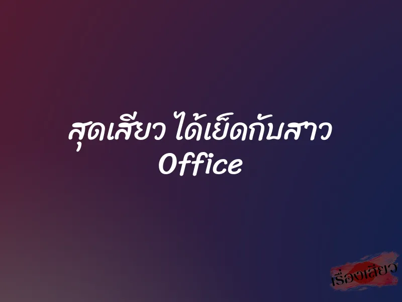 สุดเสียว ได้เย็ดกับสาว Office 1 สุดเสียว ได้เย็ดกับสาว Office
