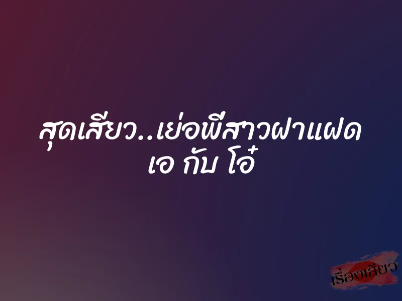 สุดเสียว..เย่อพี่สาวฝาแฝด เอ กับ โอ๋ 1 สุดเสียว..เย่อพี่สาวฝาแฝด เอ กับ โอ๋