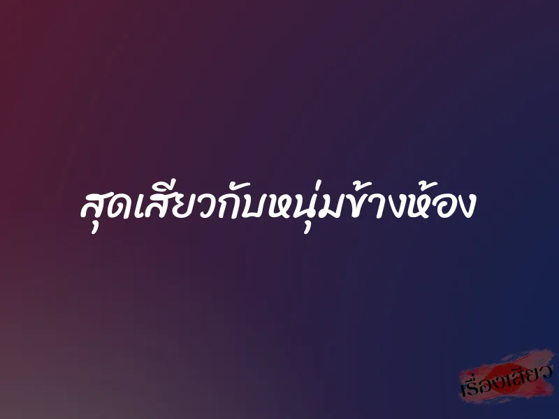 สุดเสียวกับหนุ่มข้างห้อง 1 สุดเสียวกับหนุ่มข้างห้อง