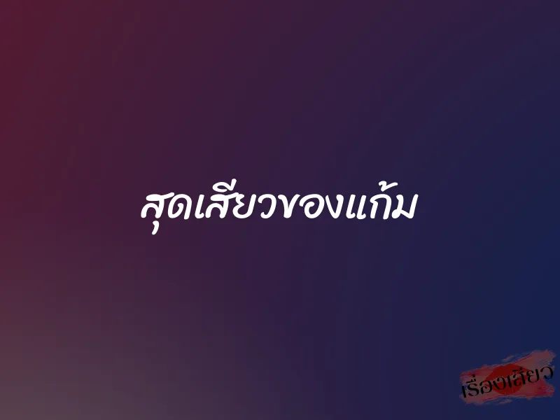 สุดเสียวของแก้ม 1 สุดเสียวของแก้ม