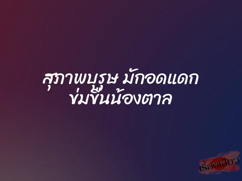 สุภาพบุรุษ มักอดแดก ข่มขืนน้องตาล 1 สุภาพบุรุษ มักอดแดก ข่มขืนน้องตาล
