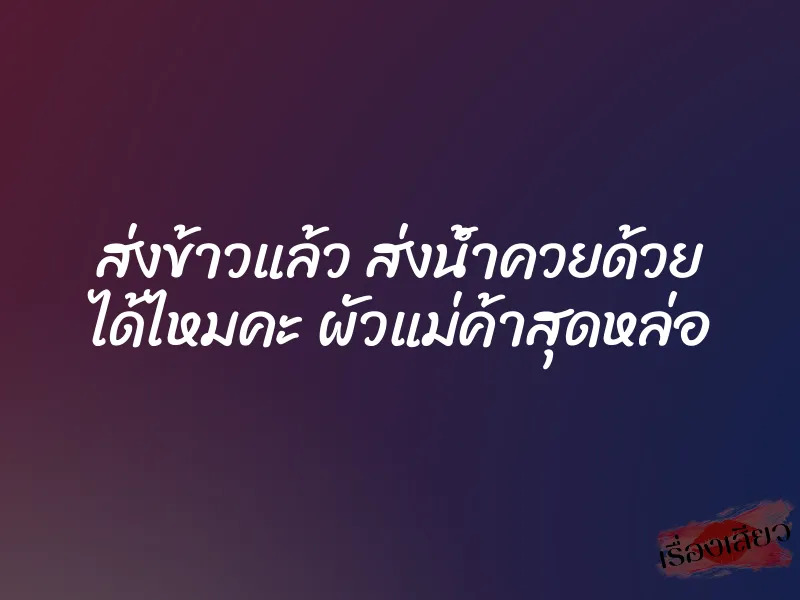 ส่งข้าวแล้ว ส่งน้ำควยด้วย ได้ไหมคะ ผัวแม่ค้าสุดหล่อ 1 ส่งข้าวแล้ว ส่งน้ำควยด้วย ได้ไหมคะ ผัวแม่ค้าสุดหล่อ