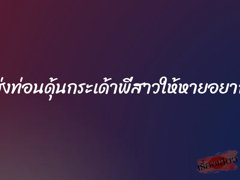 ส่งท่อนดุ้นกระเด้าพี่สาวให้หายอยาก 1 ส่งท่อนดุ้นกระเด้าพี่สาวให้หายอยาก
