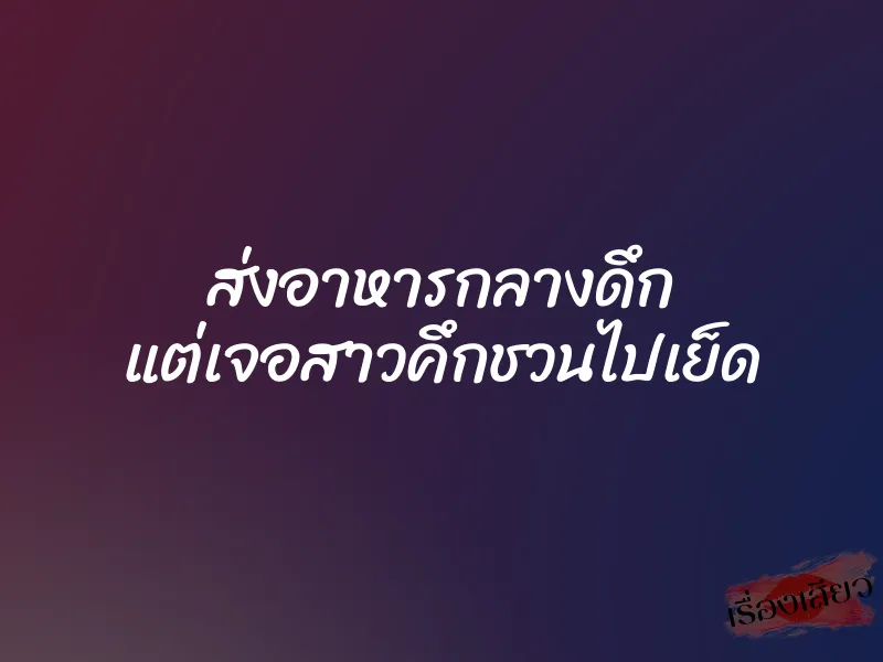 ส่งอาหารกลางดึก แต่เจอสาวคึกชวนไปเย็ด 1 ส่งอาหารกลางดึก แต่เจอสาวคึกชวนไปเย็ด