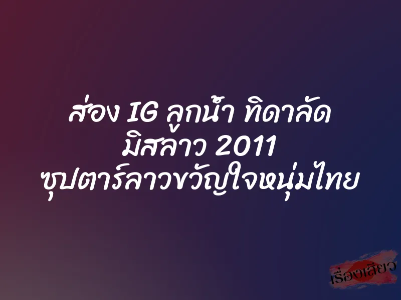 ส่อง IG ลูกน้ำ ทิดาลัด มิสลาว 2011 ซุปตาร์ลาวขวัญใจหนุ่มไทย 1 ส่อง IG ลูกน้ำ ทิดาลัด มิสลาว 2011 ซุปตาร์ลาวขวัญใจหนุ่มไทย