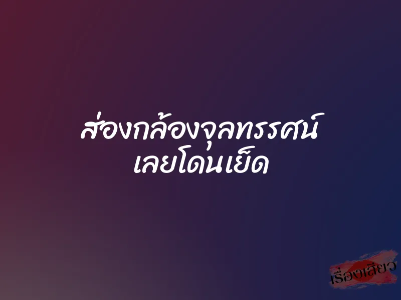 ส่องกล้องจุลทรรศน์ เลยโดนเย็ด 1 ส่องกล้องจุลทรรศน์ เลยโดนเย็ด