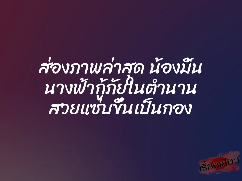 ส่องภาพล่าสุด น้องมิ้น นางฟ้ากู้ภัยในตำนาน สวยแซ่บขึ้นเป็นกอง 2 ส่องภาพล่าสุด น้องมิ้น นางฟ้ากู้ภัยในตำนาน สวยแซ่บขึ้นเป็นกอง