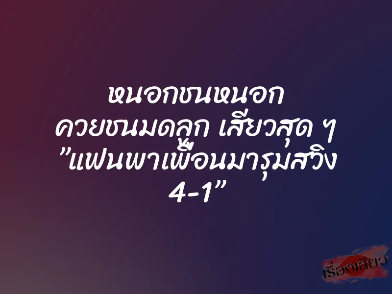 หนอกชนหนอก ควยชนมดลูก เสียวสุด ๆ ”แฟนพาเพื่อนมารุมสวิง 4-1” 1 หนอกชนหนอก ควยชนมดลูก เสียวสุด ๆ ”แฟนพาเพื่อนมารุมสวิง 4-1”