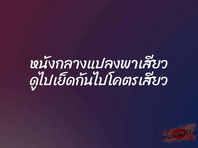 หนังกลางแปลงพาเสียว ดูไปเย็ดกันไปโคตรเสียว 1 หนังกลางแปลงพาเสียว ดูไปเย็ดกันไปโคตรเสียว