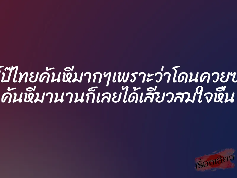 หนังโป๊ไทยคันหีมากๆเพราะว่าโดนควยซอยหี คันหีมานานก็เลยได้เสียวสมใจหื่น 7 หนังโป๊ไทยคันหีมากๆเพราะว่าโดนควยซอยหี คันหีมานานก็เลยได้เสียวสมใจหื่น