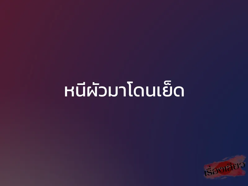 หนีผัวมาโดนเย็ด 1 หนีผัวมาโดนเย็ด