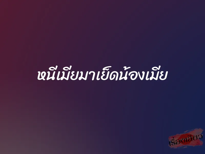หนีเมียมาเย็ดน้องเมีย 6 หนีเมียมาเย็ดน้องเมีย