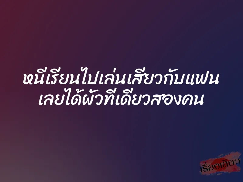 หนีเรียนไปเล่นเสียวกับแฟน เลยได้ผัวทีเดียวสองคน 1 หนีเรียนไปเล่นเสียวกับแฟน เลยได้ผัวทีเดียวสองคน