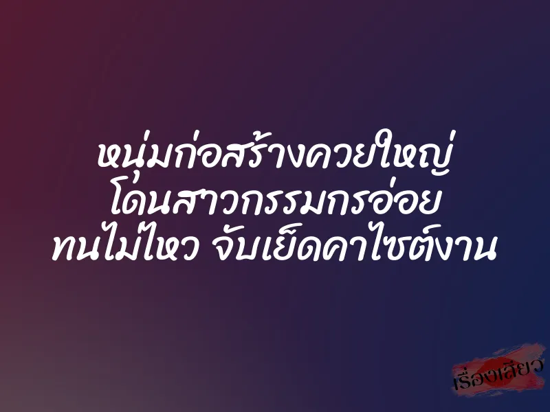 หนุ่มก่อสร้างควยใหญ่ โดนสาวกรรมกรอ่อย ทนไม่ไหว จับเย็ดคาไซต์งาน 1 หนุ่มก่อสร้างควยใหญ่ โดนสาวกรรมกรอ่อย ทนไม่ไหว จับเย็ดคาไซต์งาน