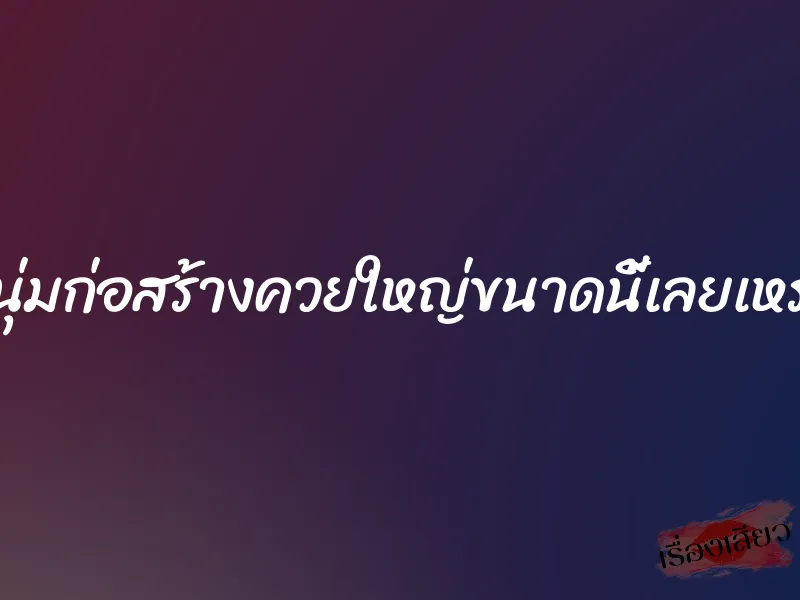 หนุ่มก่อสร้างควยใหญ่ขนาดนี้เลยเหรอ 1 หนุ่มก่อสร้างควยใหญ่ขนาดนี้เลยเหรอ