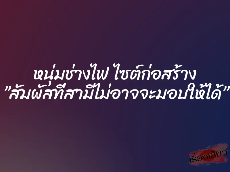หนุ่มช่างไฟ ไซต์ก่อสร้าง ”สัมผัสที่สามีไม่อาจจะมอบให้ได้” 9 หนุ่มช่างไฟ ไซต์ก่อสร้าง ”สัมผัสที่สามีไม่อาจจะมอบให้ได้”