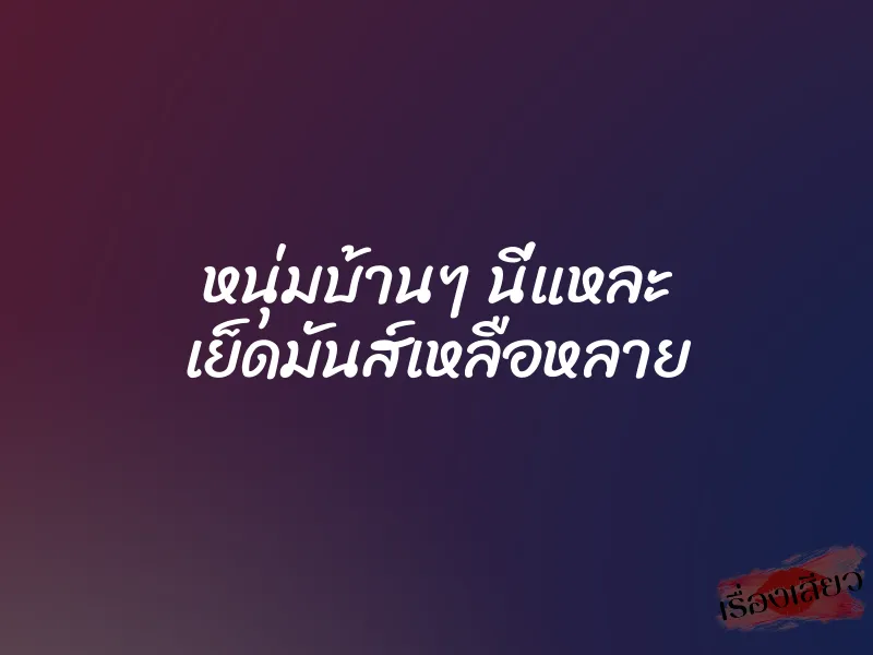 หนุ่มบ้านๆ นี่แหละ เย็ดมันส์เหลือหลาย 1 หนุ่มบ้านๆ นี่แหละ เย็ดมันส์เหลือหลาย