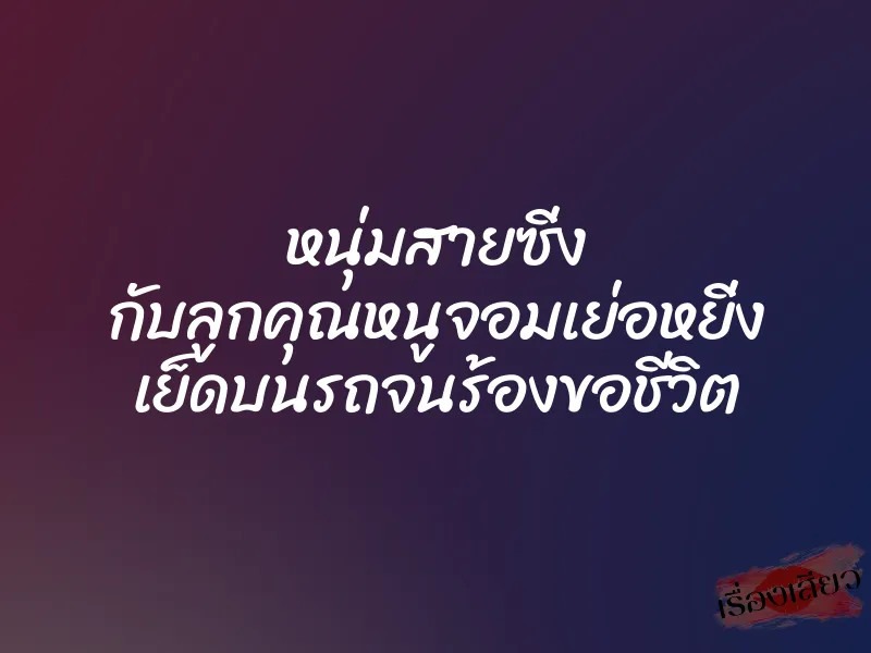หนุ่มสายซิ่ง กับลูกคุณหนูจอมเย่อหยิ่ง เย็ดบนรถจนร้องขอชีวิต 1 หนุ่มสายซิ่ง กับลูกคุณหนูจอมเย่อหยิ่ง เย็ดบนรถจนร้องขอชีวิต