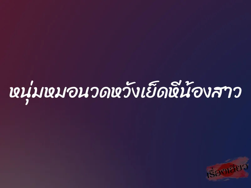 หนุ่มหมอนวดหวังเย็ดหีน้องสาว 1 หนุ่มหมอนวดหวังเย็ดหีน้องสาว