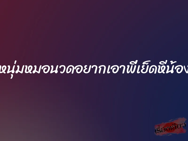 หนุ่มหมอนวดอยากเอาพี่เย็ดหีน้อง 2 หนุ่มหมอนวดอยากเอาพี่เย็ดหีน้อง