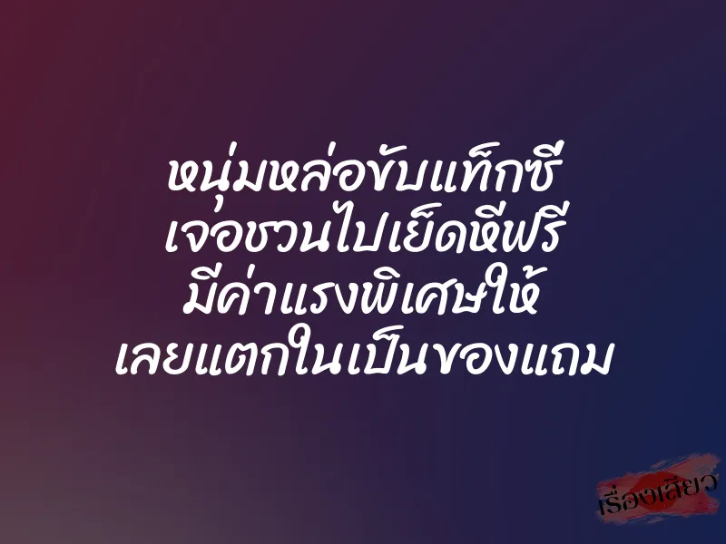หนุ่มหล่อขับแท็กซี่ เจอชวนไปเย็ดหีฟรี มีค่าแรงพิเศษให้ เลยแตกในเป็นของแถม 1 หนุ่มหล่อขับแท็กซี่ เจอชวนไปเย็ดหีฟรี มีค่าแรงพิเศษให้ เลยแตกในเป็นของแถม