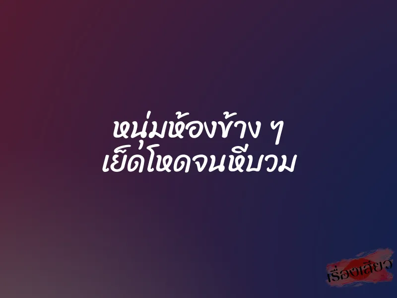 หนุ่มห้องข้าง ๆ เย็ดโหดจนหีบวม 1 หนุ่มห้องข้าง ๆ เย็ดโหดจนหีบวม