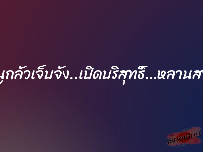 หนูกลัวเจ็บจัง..เปิดบริสุทธิ์…หลานสาว 1 หนูกลัวเจ็บจัง..เปิดบริสุทธิ์…หลานสาว
