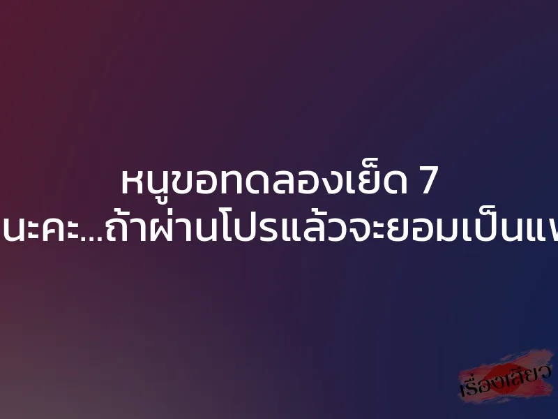 หนูขอทดลองเย็ด 7 วันนะคะ…ถ้าผ่านโปรแล้วจะยอมเป็นแฟน 1 หนูขอทดลองเย็ด 7 วันนะคะ…ถ้าผ่านโปรแล้วจะยอมเป็นแฟน