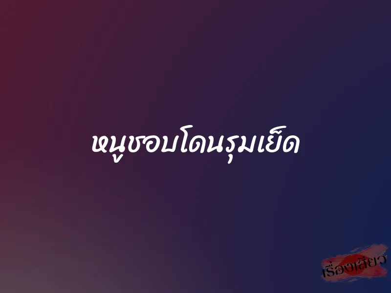 หนูชอบโดนรุมเย็ด 1 หนูชอบโดนรุมเย็ด