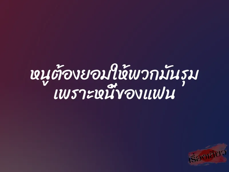 หนูต้องยอมให้พวกมันรุม เพราะหนี้ของแฟน 1 หนูต้องยอมให้พวกมันรุม เพราะหนี้ของแฟน