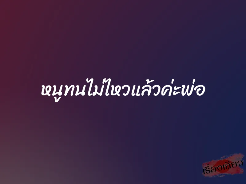 หนูทนไม่ไหวแล้วค่ะพ่อ 1 หนูทนไม่ไหวแล้วค่ะพ่อ