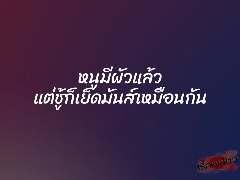 หนูมีผัวแล้ว แต่ชู้ก็เย็ดมันส์เหมือนกัน 1 หนูมีผัวแล้ว แต่ชู้ก็เย็ดมันส์เหมือนกัน