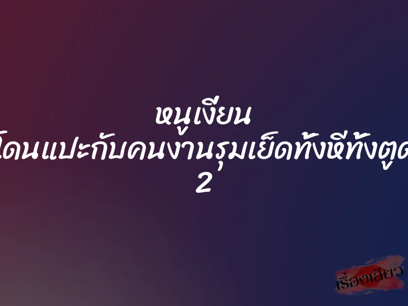 หนูเงี่ยน โดนแปะกับคนงานรุมเย็ดทั้งหีทั้งตูด 2 1 หนูเงี่ยน โดนแปะกับคนงานรุมเย็ดทั้งหีทั้งตูด 2