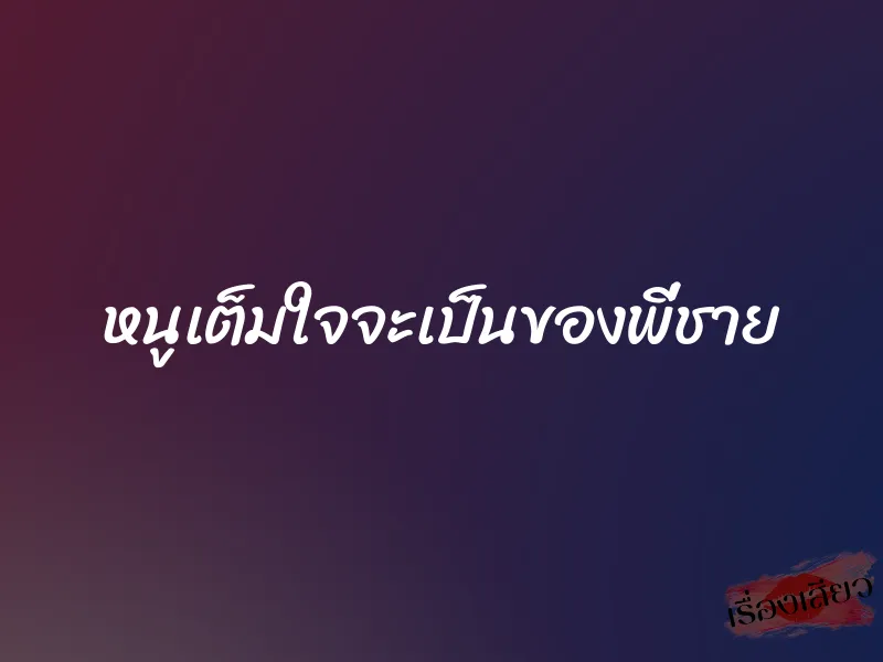 หนูเต็มใจจะเป็นของพี่ชาย 1 หนูเต็มใจจะเป็นของพี่ชาย