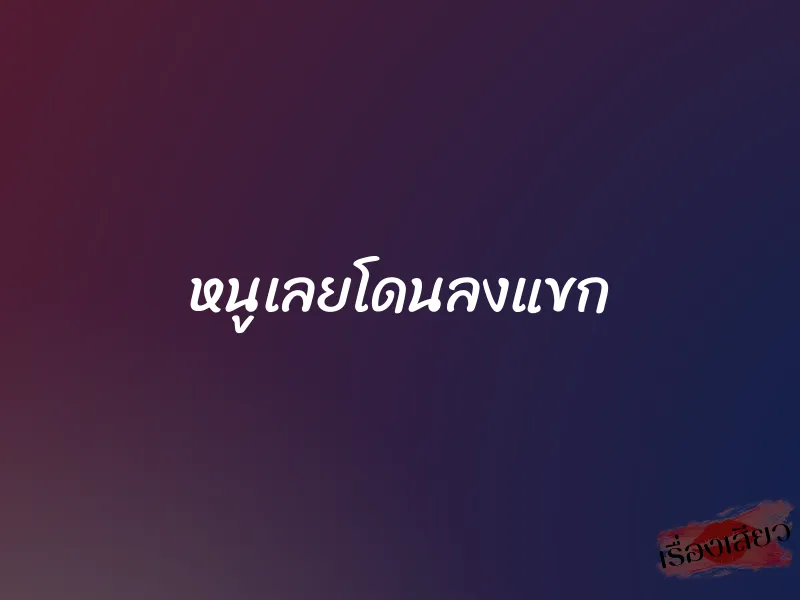 หนูเลยโดนลงแขก 1 หนูเลยโดนลงแขก