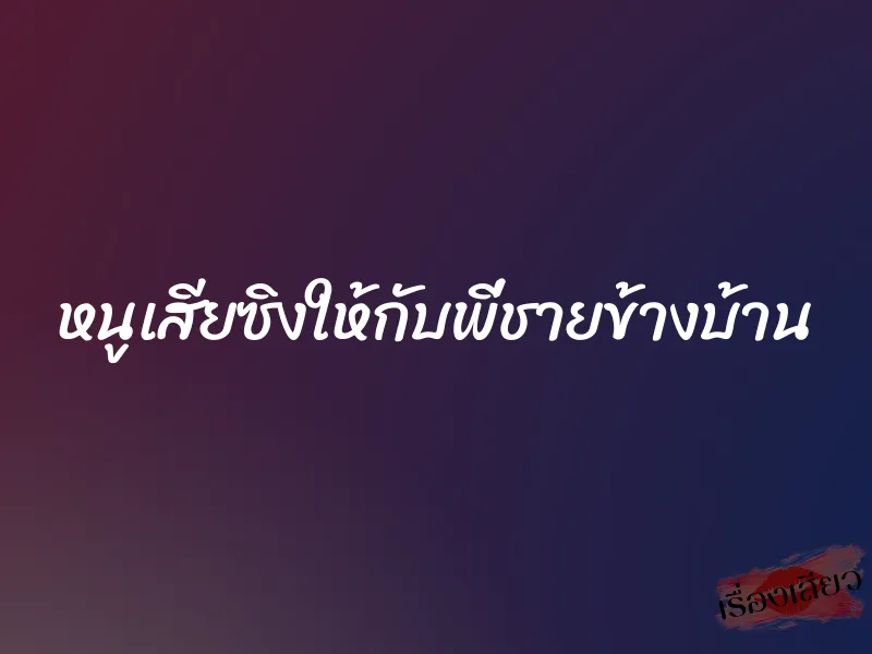 หนูเสียซิงให้กับพี่ชายข้างบ้าน 1 หนูเสียซิงให้กับพี่ชายข้างบ้าน