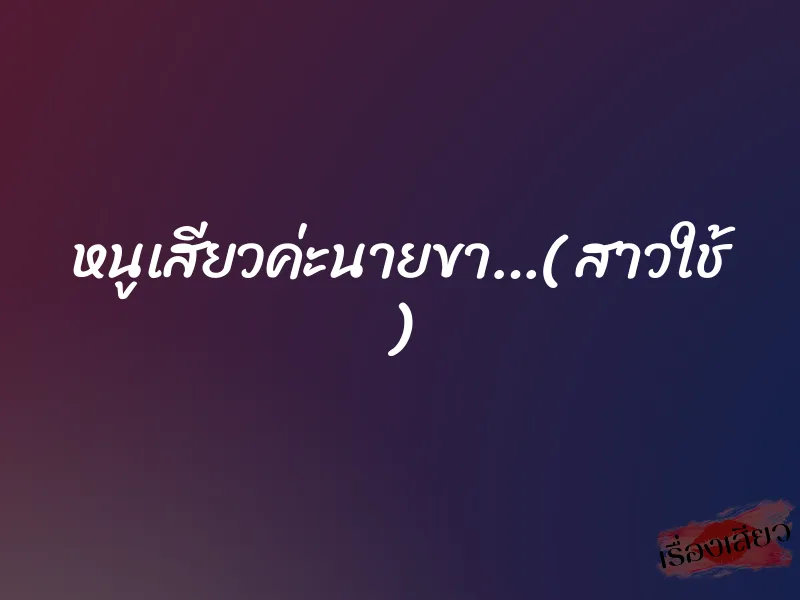 หนูเสียวค่ะนายขา…( สาวใช้ ) 1 หนูเสียวค่ะนายขา…( สาวใช้ )